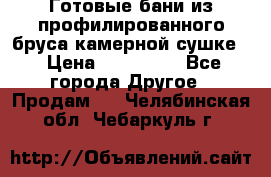 Готовые бани из профилированного бруса,камерной сушке. › Цена ­ 145 000 - Все города Другое » Продам   . Челябинская обл.,Чебаркуль г.